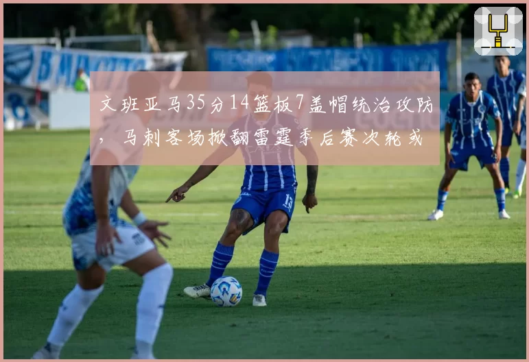 文班亚马35分14篮板7盖帽统治攻防,马刺客场掀翻雷霆季后赛次轮或再遇