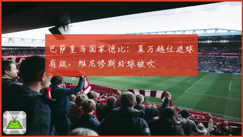 巴萨皇马国家德比:莱万越位进球有效,维尼修斯好球被吹