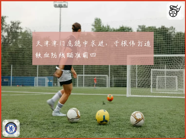 天津津门虎稳中求进，于根伟打造铁血防线瞄准前四
