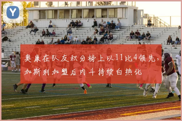 奥康在队友积分榜上以11比4领先,加斯利加盟后内斗持续白热化