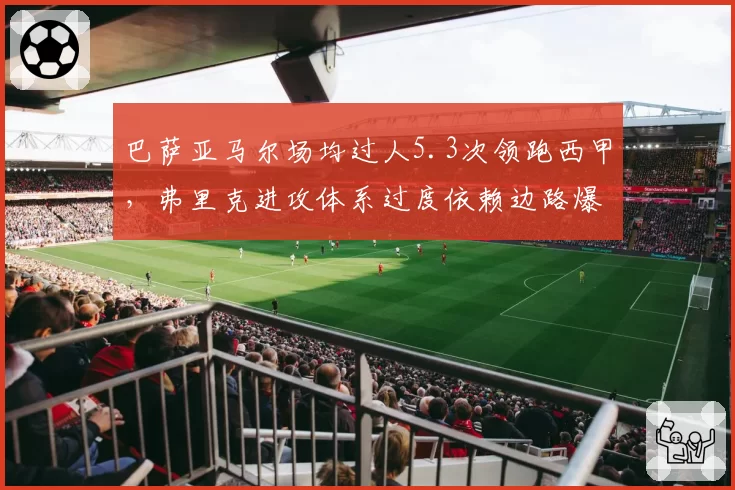 巴萨亚马尔场均过人5.3次领跑西甲,弗里克进攻体系过度依赖边路爆点?