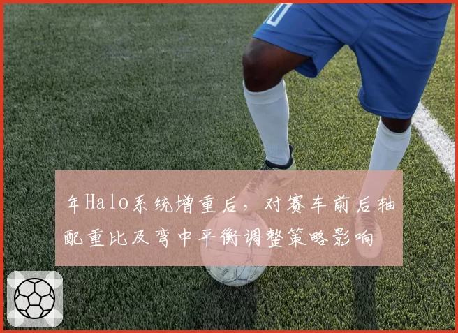 年Halo系统增重后，对赛车前后轴配重比及弯中平衡调整策略影响