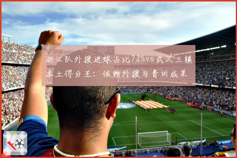 浙江队外援进球占比72%vs武汉三镇本土得分王:依赖外援与青训成果的正面碰撞