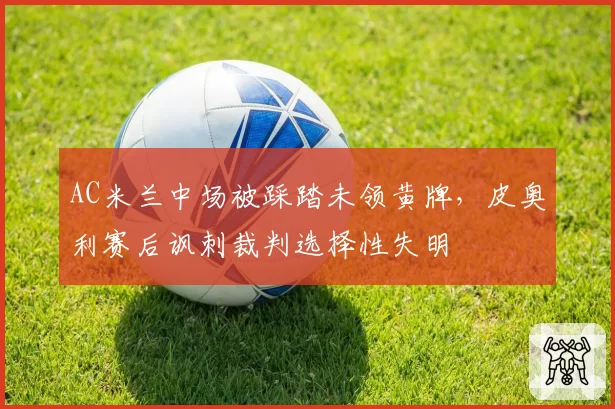 AC米兰中场被踩踏未领黄牌，皮奥利赛后讽刺裁判选择性失明