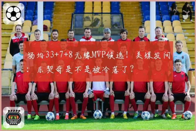 场均33+7+8无缘MVP候选！美媒发问：东契奇是不是被冷落了？