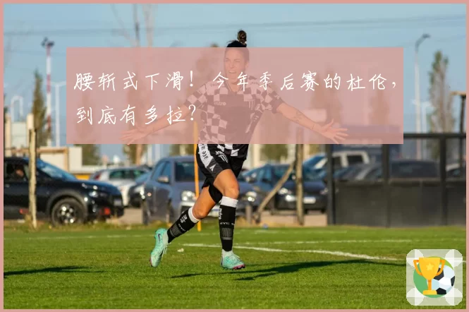 腰斩式下滑!今年季后赛的杜伦,到底有多拉?