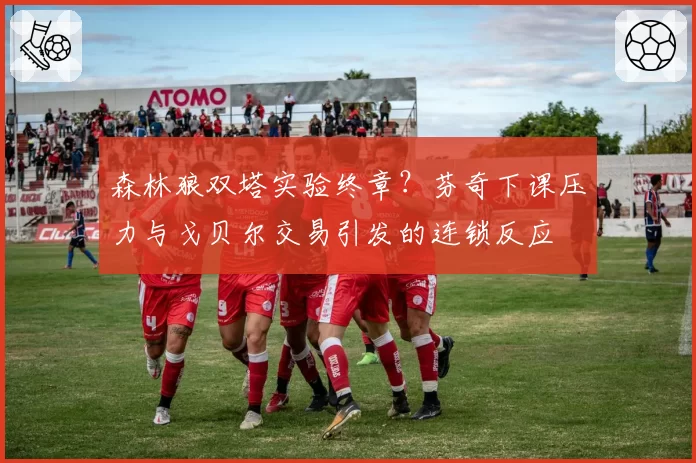 森林狼双塔实验终章?芬奇下课压力与戈贝尔交易引发的连锁反应