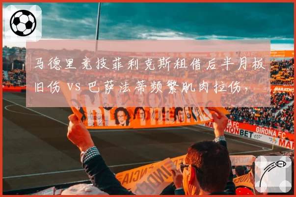 马德里竞技菲利克斯租借后半月板旧伤 vs 巴萨法蒂频繁肌肉拉伤，西甲天才少年伤病反复影响身价