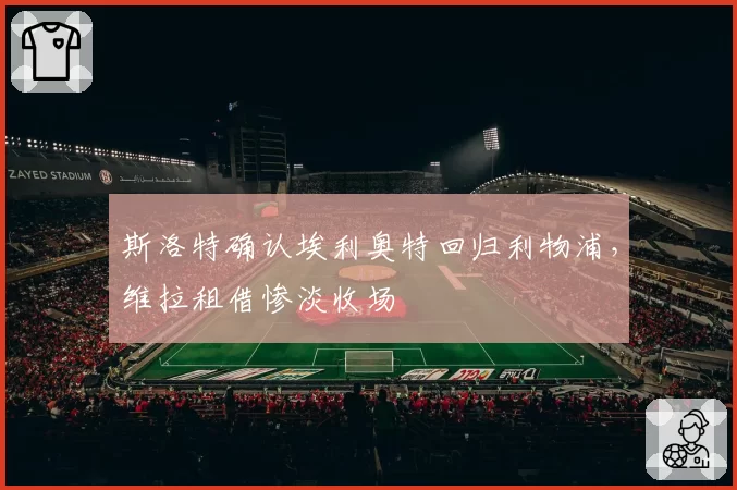 斯洛特确认埃利奥特回归利物浦，维拉租借惨淡收场