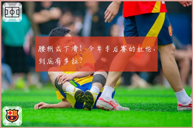 腰斩式下滑!今年季后赛的杜伦,到底有多拉?