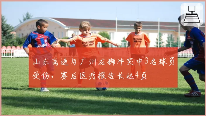 山东高速与广州龙狮冲突中3名球员受伤,赛后医疗报告长达4页
