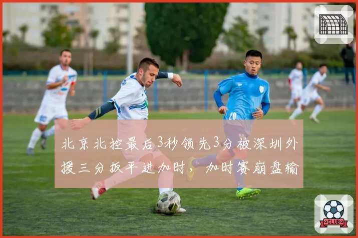 北京北控最后3秒领先3分被深圳外援三分扳平进加时，加时赛崩盘输球，领先三分的防守策略为何如此保守？