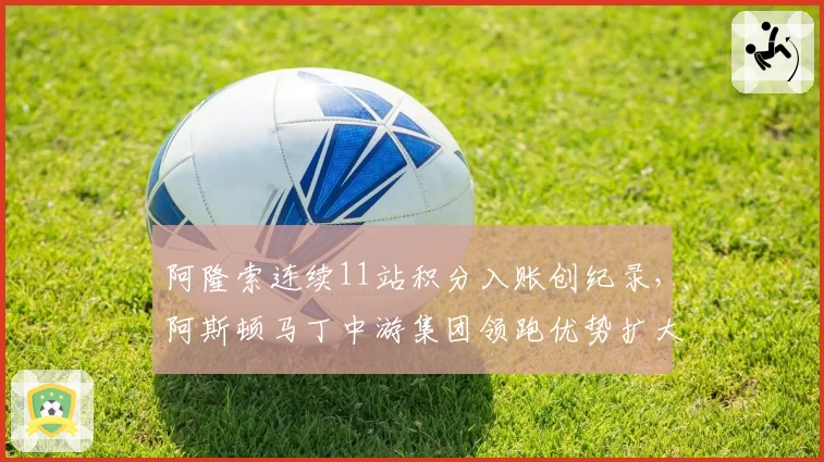 阿隆索连续11站积分入账创纪录，阿斯顿马丁中游集团领跑优势扩大至32分