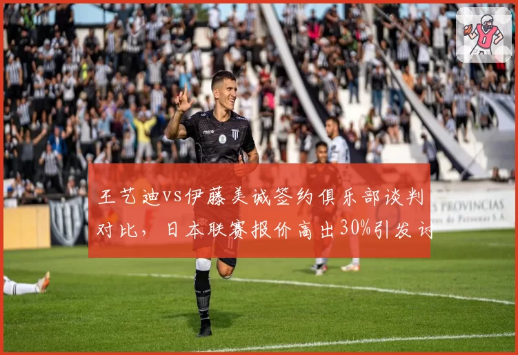 王艺迪vs伊藤美诚签约俱乐部谈判对比，日本联赛报价高出30%引发讨论