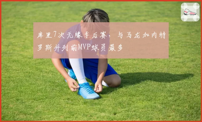 库里7次无缘季后赛，与马龙加内特罗斯并列前MVP球员最多