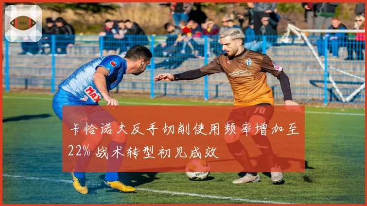 卡恰诺夫反手切削使用频率增加至22% 战术转型初见成效