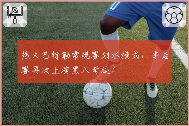 热火巴特勒常规赛划水模式，季后赛再次上演黑八奇迹？