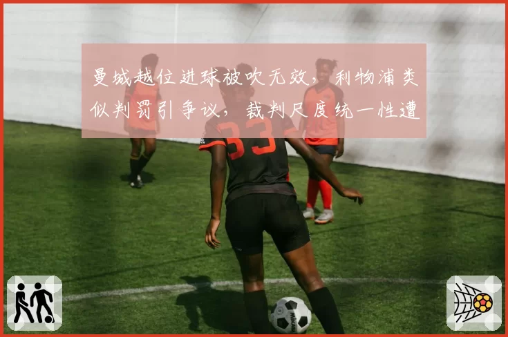 曼城越位进球被吹无效，利物浦类似判罚引争议，裁判尺度统一性遭质疑